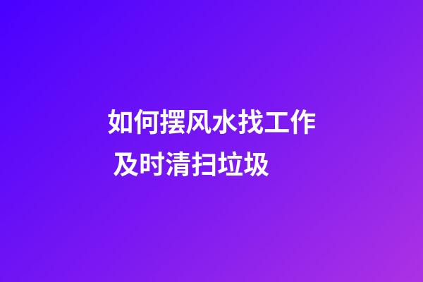 如何摆风水找工作 及时清扫垃圾